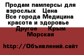 Продам памперсы для взрослых › Цена ­ 500 - Все города Медицина, красота и здоровье » Другое   . Крым,Морская